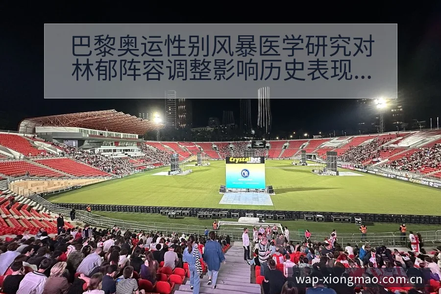 巴黎奥运性别风暴医学研究对林郁阵容调整影响历史表现分析 - 熊猫体育APP