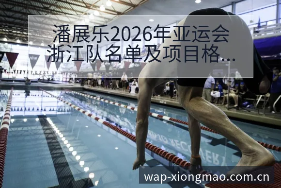 潘展乐2026年亚运会浙江队名单及项目格局分析深度解读 - 熊猫体育APP